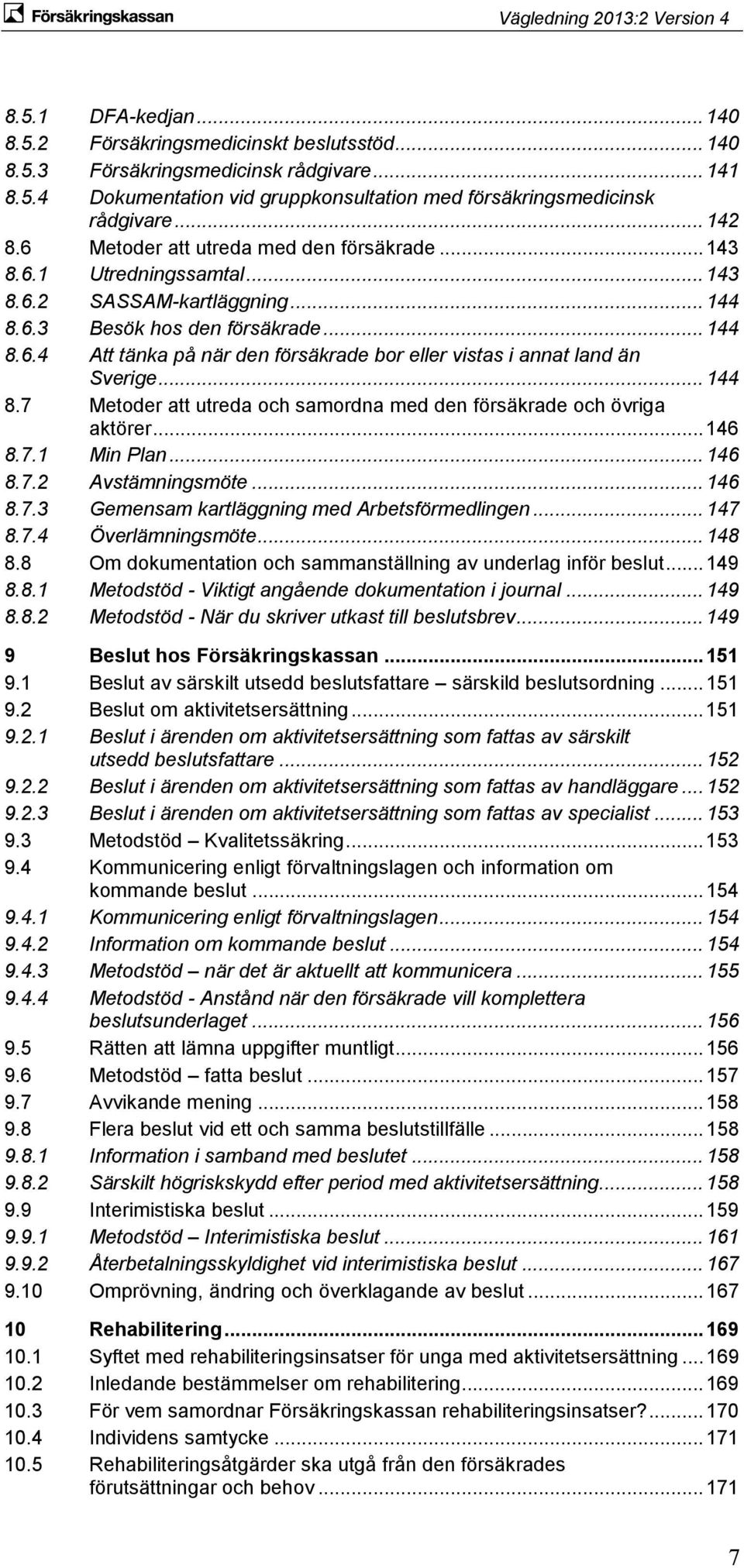 .. 144 8.7 Metoder att utreda och samordna med den försäkrade och övriga aktörer... 146 8.7.1 Min Plan... 146 8.7.2 Avstämningsmöte... 146 8.7.3 Gemensam kartläggning med Arbetsförmedlingen... 147 8.