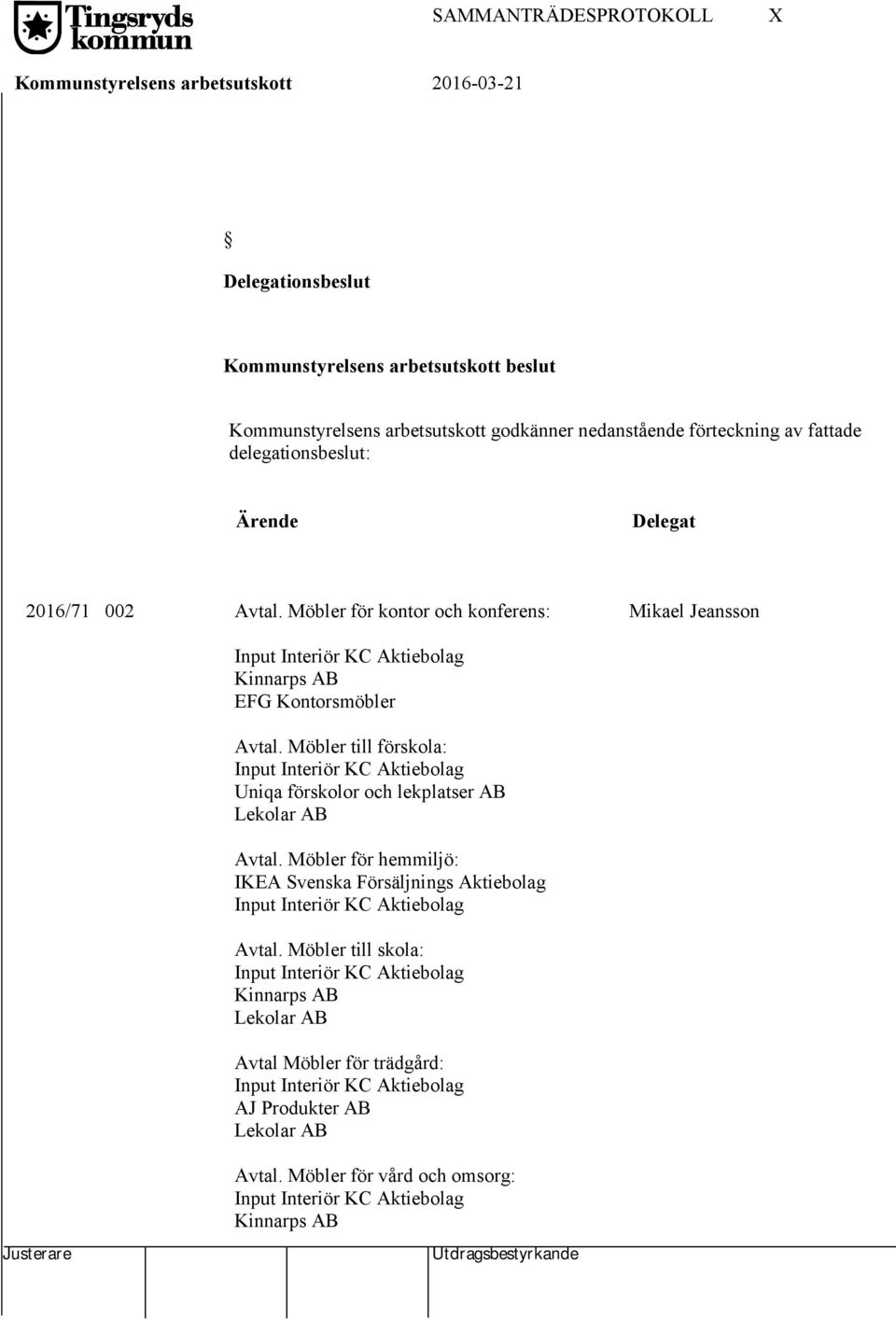 Möbler till förskola: Input Interiör KC Aktiebolag Uniqa förskolor och lekplatser AB Lekolar AB Avtal. Möbler för hemmiljö: IKEA Svenska Försäljnings Aktiebolag Input Interiör KC Aktiebolag Avtal.