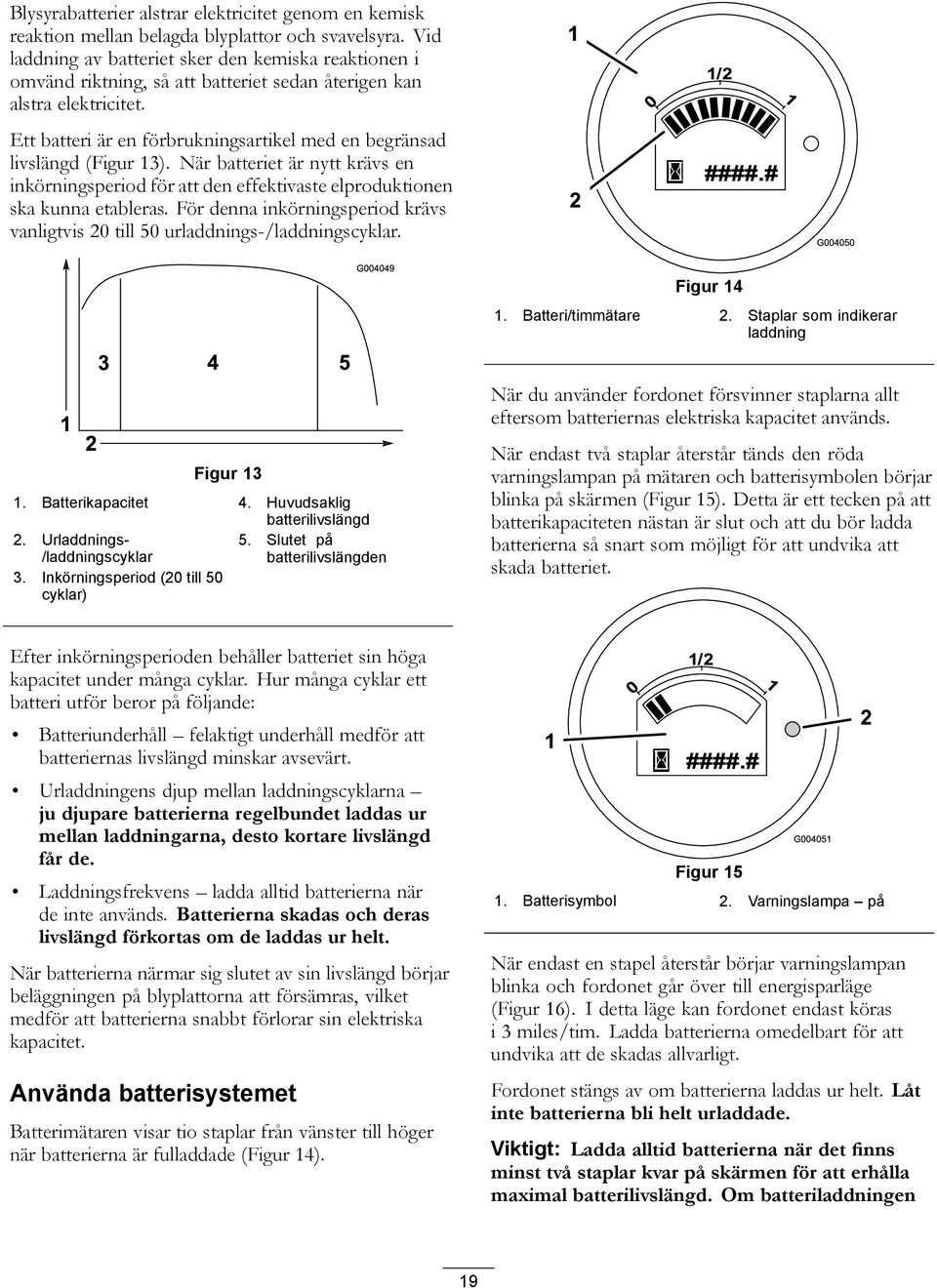 Ett batteri är en förbrukningsartikel med en begränsad livslängd (Figur 13). När batteriet är nytt krävs en inkörningsperiod för att den effektivaste elproduktionen ska kunna etableras.