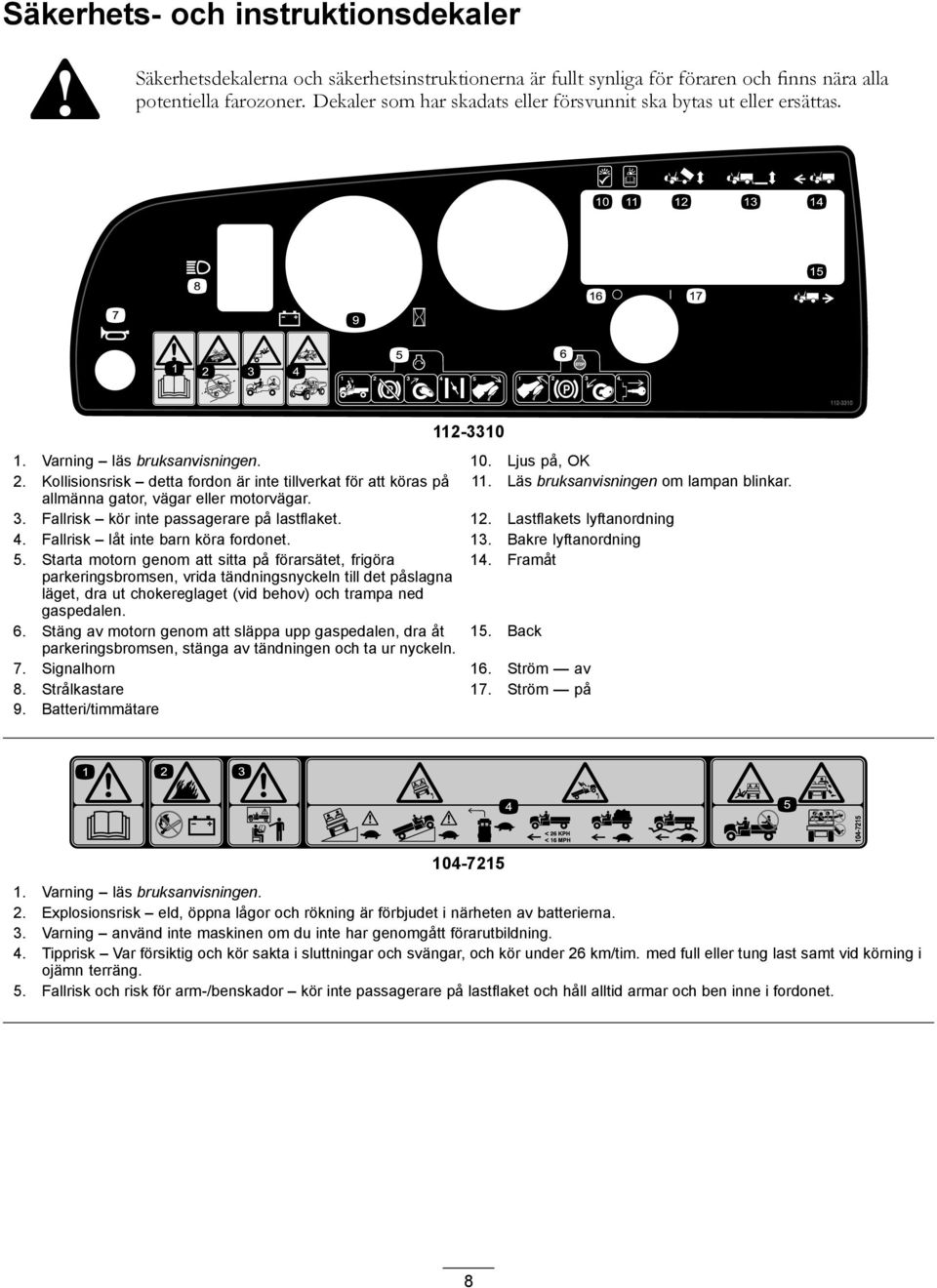 Läs bruksanvisningen om lampan blinkar. allmänna gator, vägar eller motorvägar. 3. Fallrisk kör inte passagerare på lastflaket. 12. Lastflakets lyftanordning 4. Fallrisk låt inte barn köra fordonet.