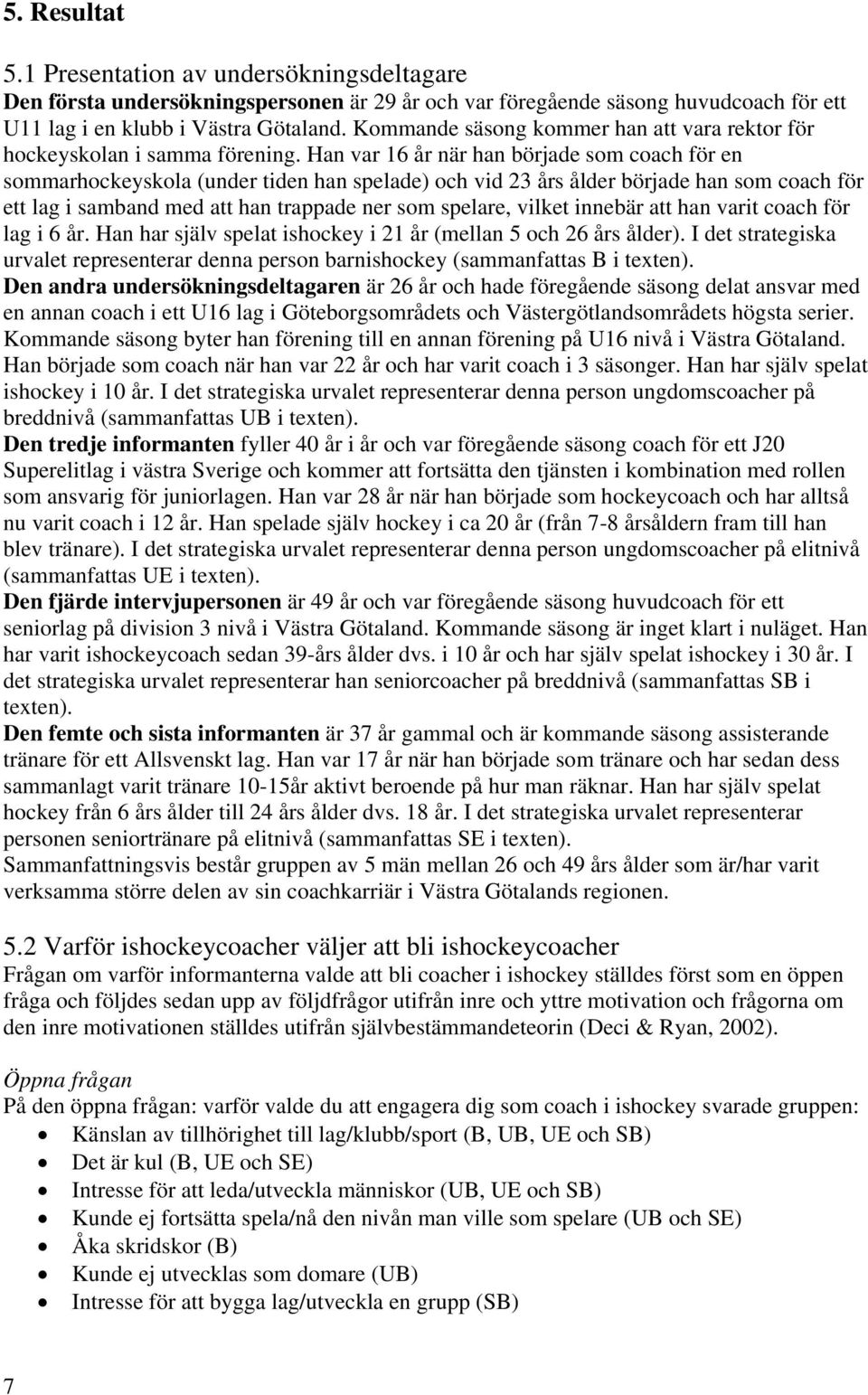 Han var 16 år när han började som coach för en sommarhockeyskola (under tiden han spelade) och vid 23 års ålder började han som coach för ett lag i samband med att han trappade ner som spelare,