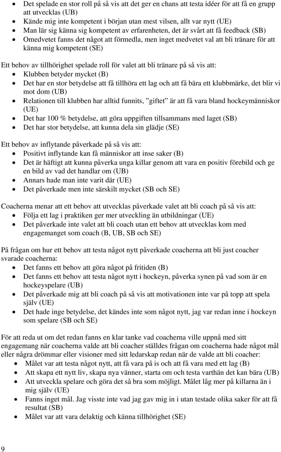 tillhörighet spelade roll för valet att bli tränare på så vis att: Klubben betyder mycket (B) Det har en stor betydelse att få tillhöra ett lag och att få bära ett klubbmärke, det blir vi mot dom