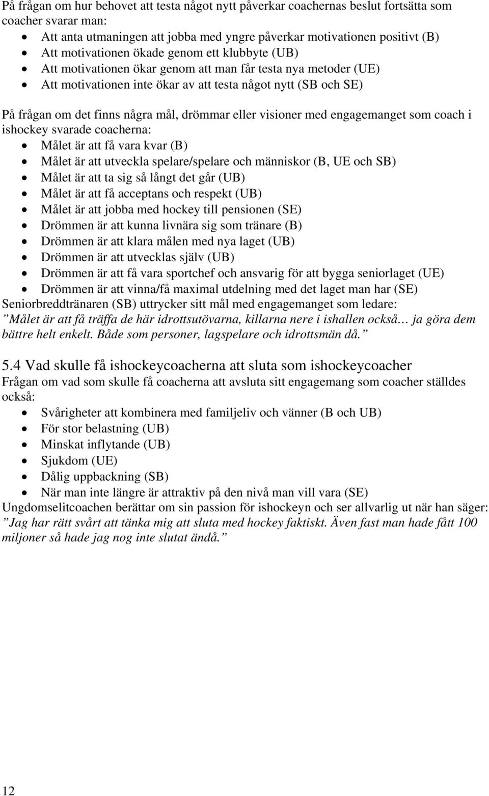 eller visioner med engagemanget som coach i ishockey svarade coacherna: Målet är att få vara kvar (B) Målet är att utveckla spelare/spelare och människor (B, UE och SB) Målet är att ta sig så långt
