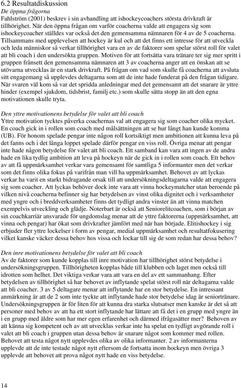 Tillsammans med upplevelsen att hockey är kul och att det finns ett intresse för att utveckla och leda människor så verkar tillhörighet vara en av de faktorer som spelar störst roll för valet att bli