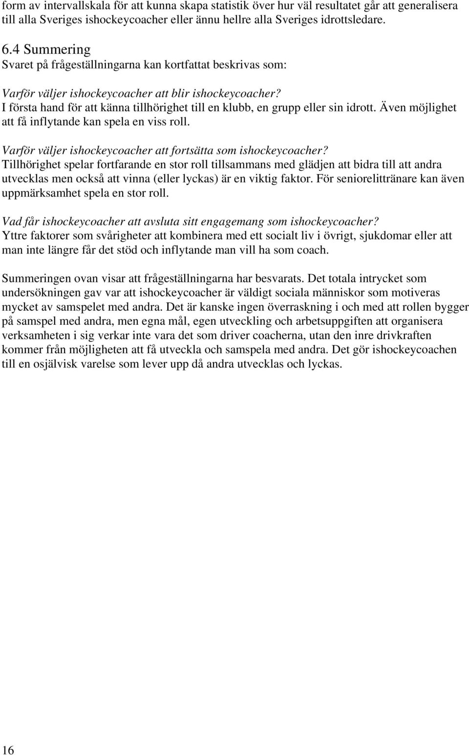 I första hand för att känna tillhörighet till en klubb, en grupp eller sin idrott. Även möjlighet att få inflytande kan spela en viss roll.