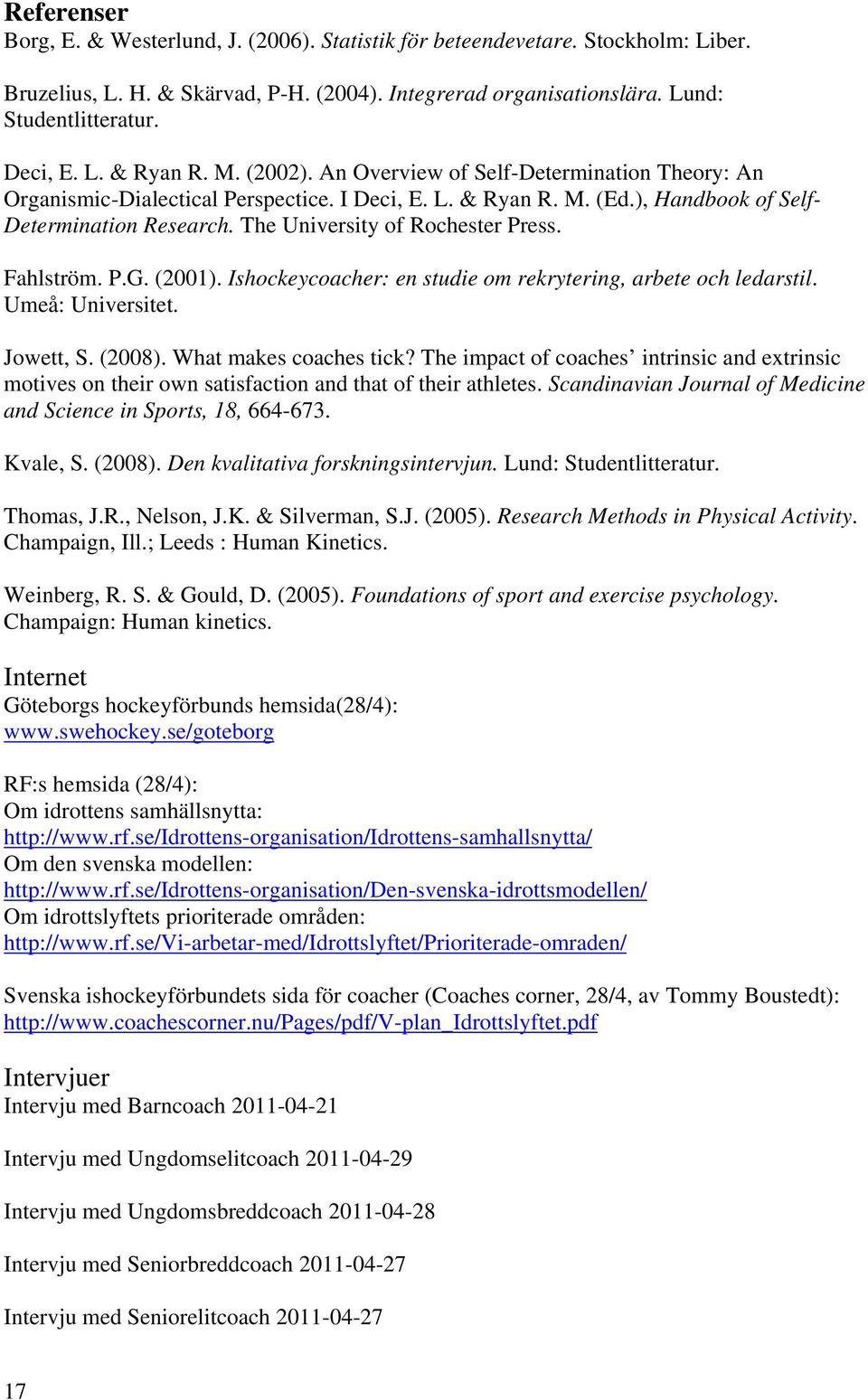 The University of Rochester Press. Fahlström. P.G. (2001). Ishockeycoacher: en studie om rekrytering, arbete och ledarstil. Umeå: Universitet. Jowett, S. (2008). What makes coaches tick?