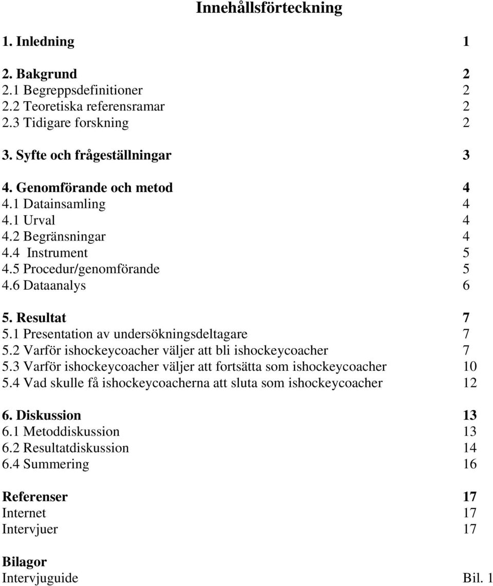 1 Presentation av undersökningsdeltagare 7 5.2 Varför ishockeycoacher väljer att bli ishockeycoacher 7 5.3 Varför ishockeycoacher väljer att fortsätta som ishockeycoacher 10 5.