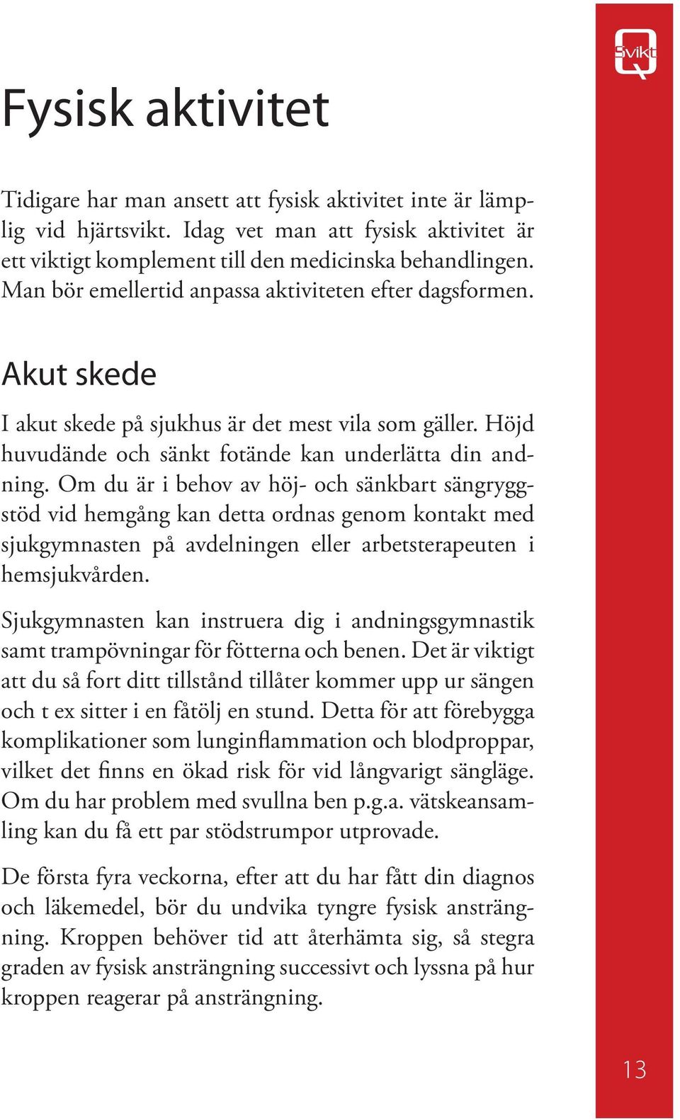 Om du är i behov av höj- och sänkbart sängryggstöd vid hemgång kan detta ordnas genom kontakt med sjukgymnasten på avdelningen eller arbetsterapeuten i hemsjukvården.