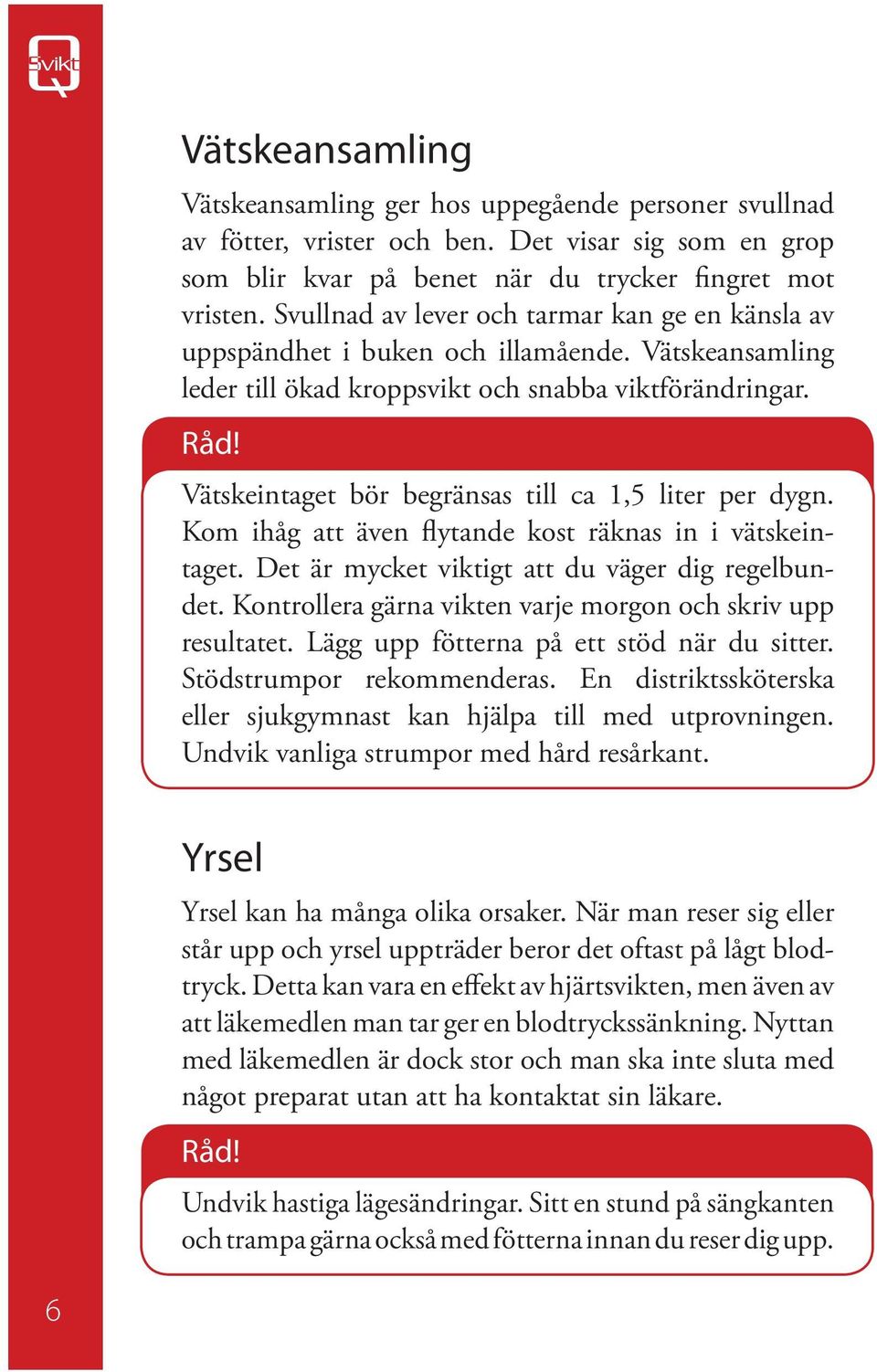 Vätskeintaget bör begränsas till ca 1,5 liter per dygn. Kom ihåg att även flytande kost räknas in i vätskeintaget. Det är mycket viktigt att du väger dig regelbundet.