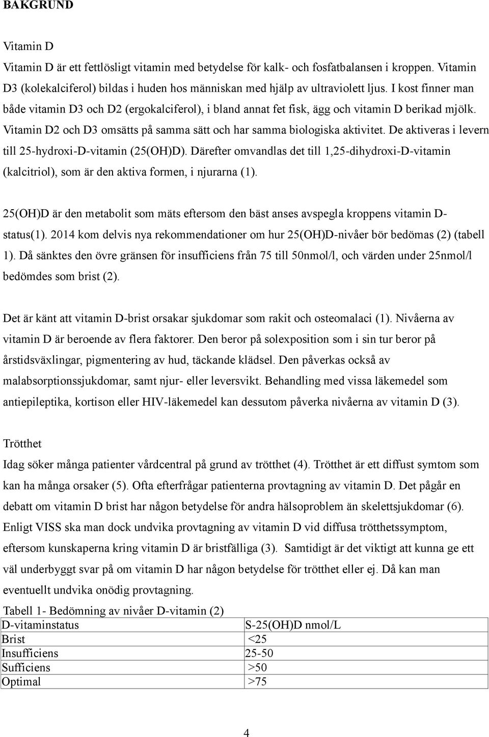 De aktiveras i levern till 25-hydroxi-D-vitamin (25(OH)D). Därefter omvandlas det till 1,25-dihydroxi-D-vitamin (kalcitriol), som är den aktiva formen, i njurarna (1).