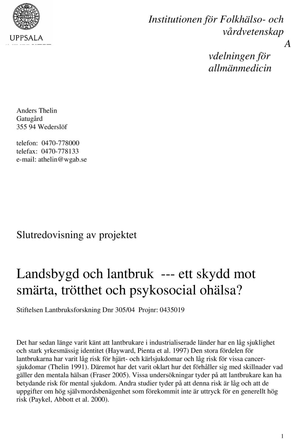 Stiftelsen Lantbruksforskning Dnr 305/04 Projnr: 0435019 Det har sedan länge varit känt att lantbrukare i industrialiserade länder har en låg sjuklighet och stark yrkesmässig identitet (Hayward,