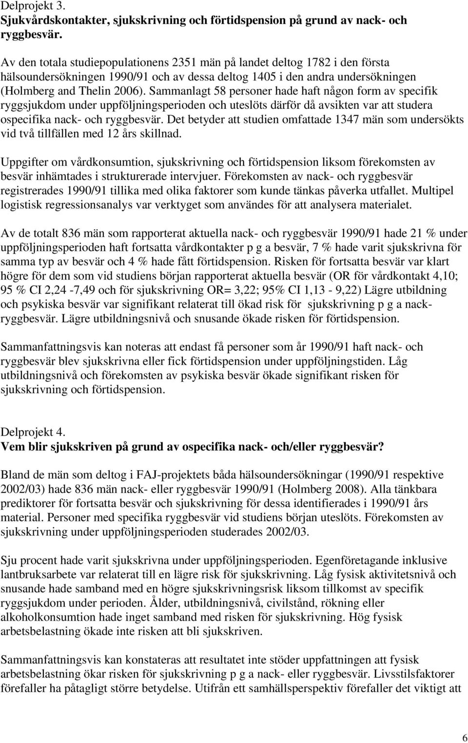 Sammanlagt 58 personer hade haft någon form av specifik ryggsjukdom under uppföljningsperioden och uteslöts därför då avsikten var att studera ospecifika nack- och ryggbesvär.