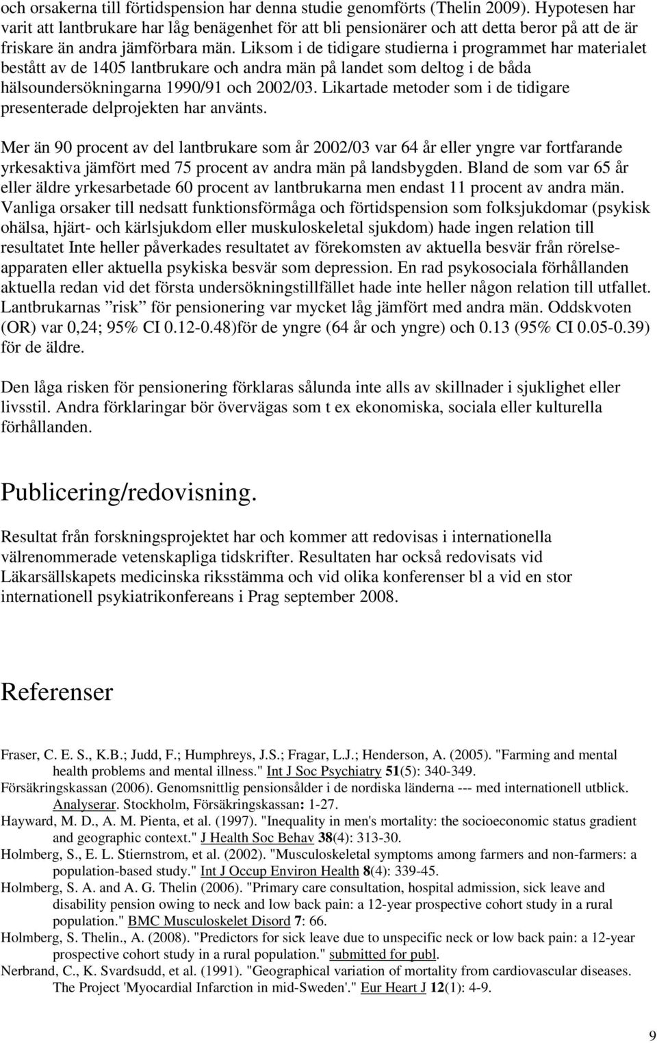 Liksom i de tidigare studierna i programmet har materialet bestått av de 1405 lantbrukare och andra män på landet som deltog i de båda hälsoundersökningarna 1990/91 och 2002/03.