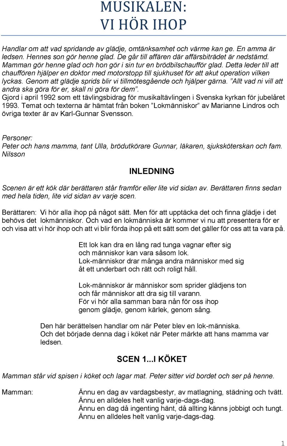 Genom att glädje sprids blir vi tillmötesgående och hjälper gärna. Allt vad ni vill att andra ska göra för er, skall ni göra för dem.