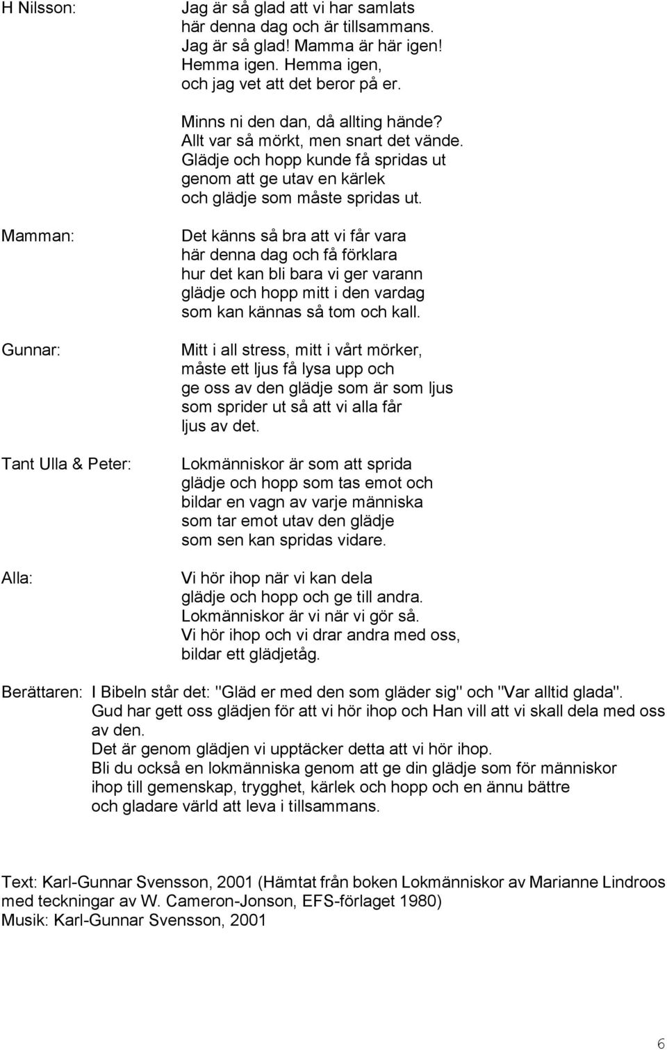 Mamman: Tant Ulla & Peter: Alla: Det känns så bra att vi får vara här denna dag och få förklara hur det kan bli bara vi ger varann glädje och hopp mitt i den vardag som kan kännas så tom och kall.