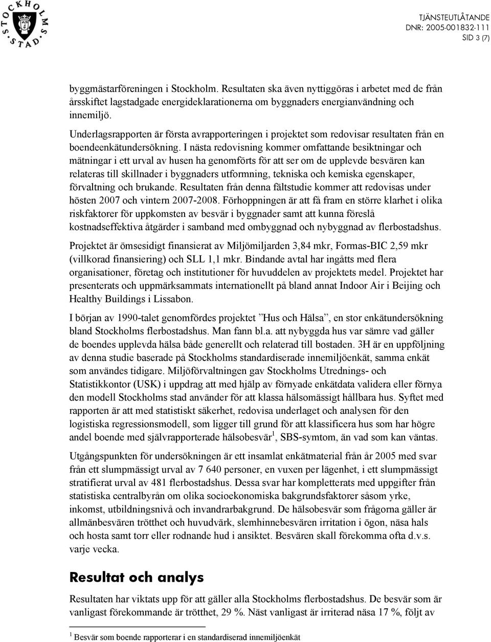 I nästa redovisning kommer omfattande besiktningar och mätningar i ett urval av husen ha genomförts för att ser om de upplevde besvären kan relateras till skillnader i byggnaders utformning, tekniska