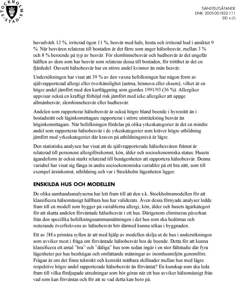 För slemhinnebesvär och hudbesvär är det ungefär hälften av dem som har besvär som relaterar dessa till bostaden, för trötthet är det en fjärdedel.