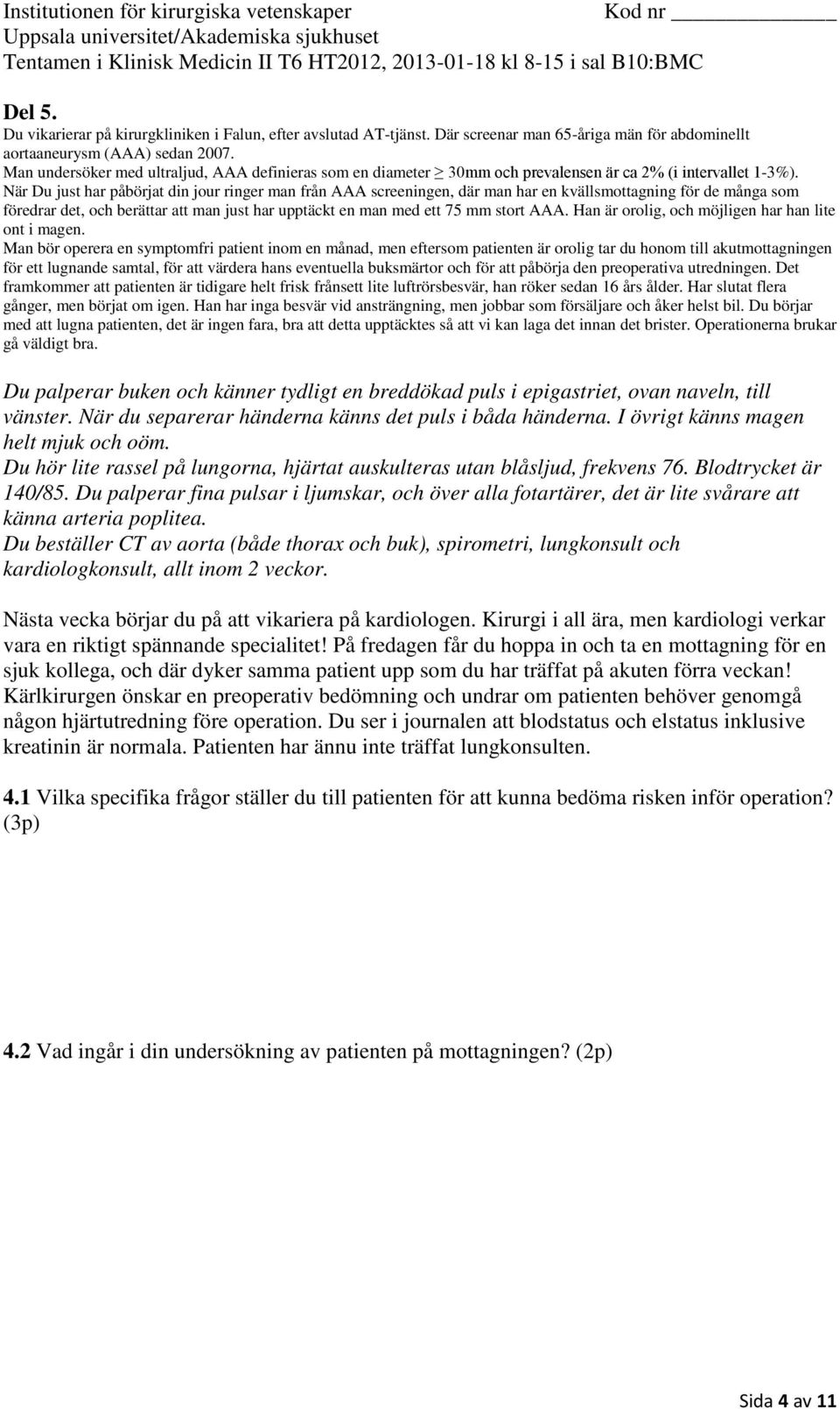 När Du just har påbörjat din jour ringer man från AAA screeningen, där man har en kvällsmottagning för de många som föredrar det, och berättar att man just har upptäckt en man med ett 75 mm stort AAA.