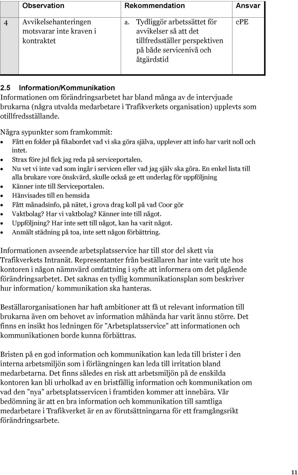 5 Information/Kommunikation Informationen om förändringsarbetet har bland många av de intervjuade brukarna (några utvalda medarbetare i Trafikverkets organisation) upplevts som otillfredsställande.