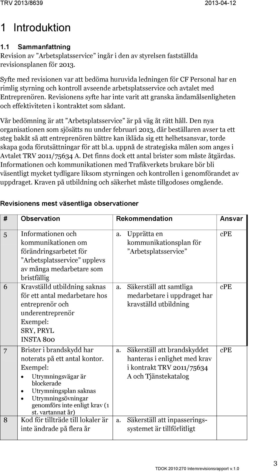 Revisionens syfte har inte varit att granska ändamålsenligheten och effektiviteten i kontraktet som sådant. Vår bedömning är att Arbetsplatsservice är på väg åt rätt håll.