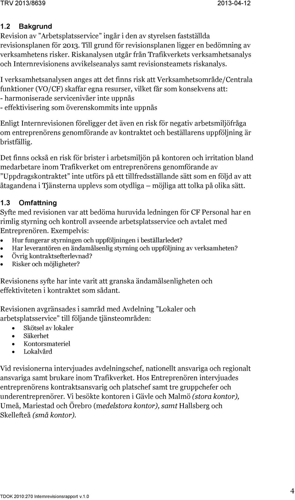 I verksamhetsanalysen anges att det finns risk att Verksamhetsområde/Centrala funktioner (VO/CF) skaffar egna resurser, vilket får som konsekvens att: - harmoniserade servicenivåer inte uppnås -