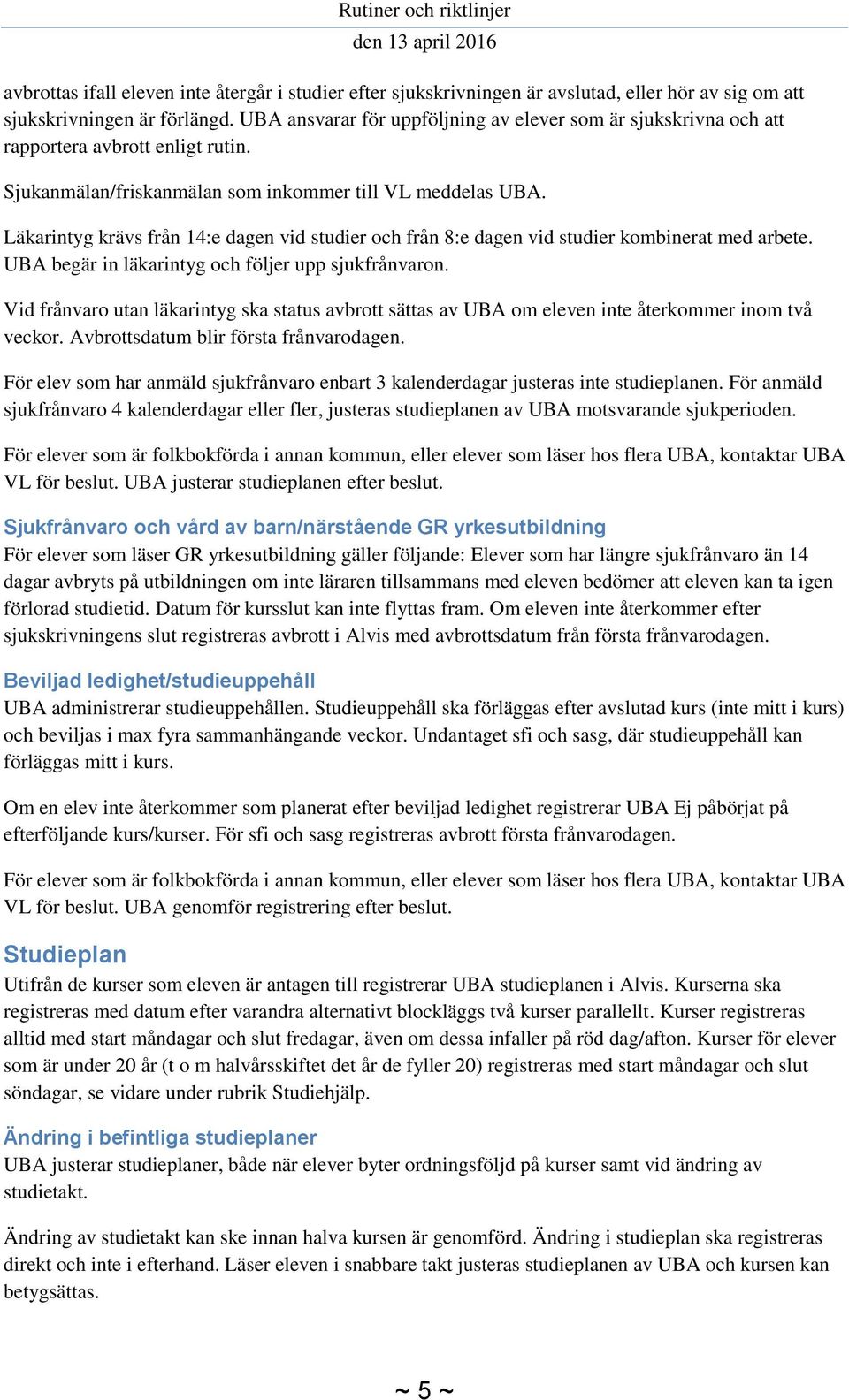 Läkarintyg krävs från 14:e dagen vid studier och från 8:e dagen vid studier kombinerat med arbete. UBA begär in läkarintyg och följer upp sjukfrånvaron.