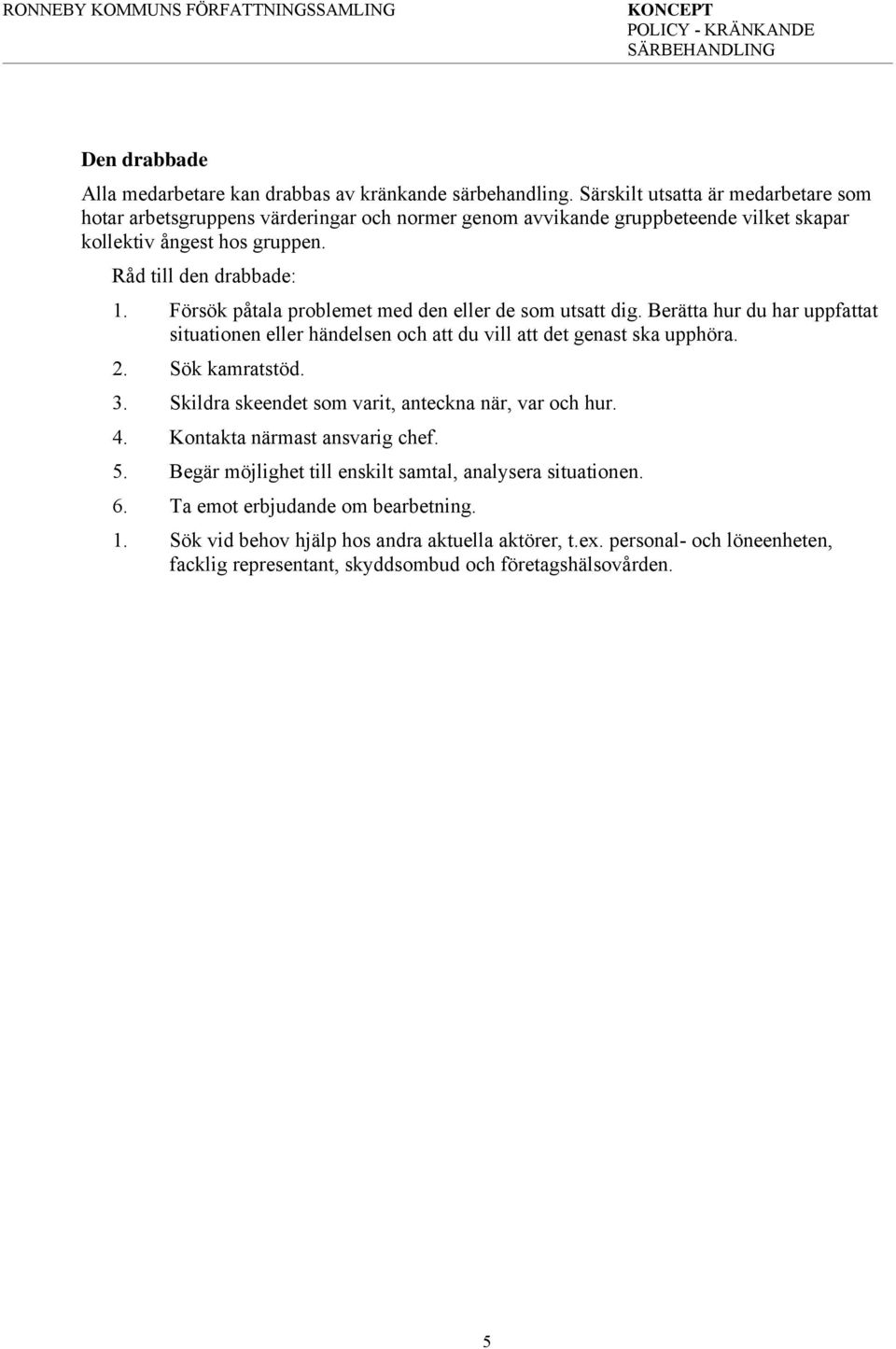 Försök påtala problemet med den eller de som utsatt dig. Berätta hur du har uppfattat situationen eller händelsen och att du vill att det genast ska upphöra. 2. Sök kamratstöd. 3.