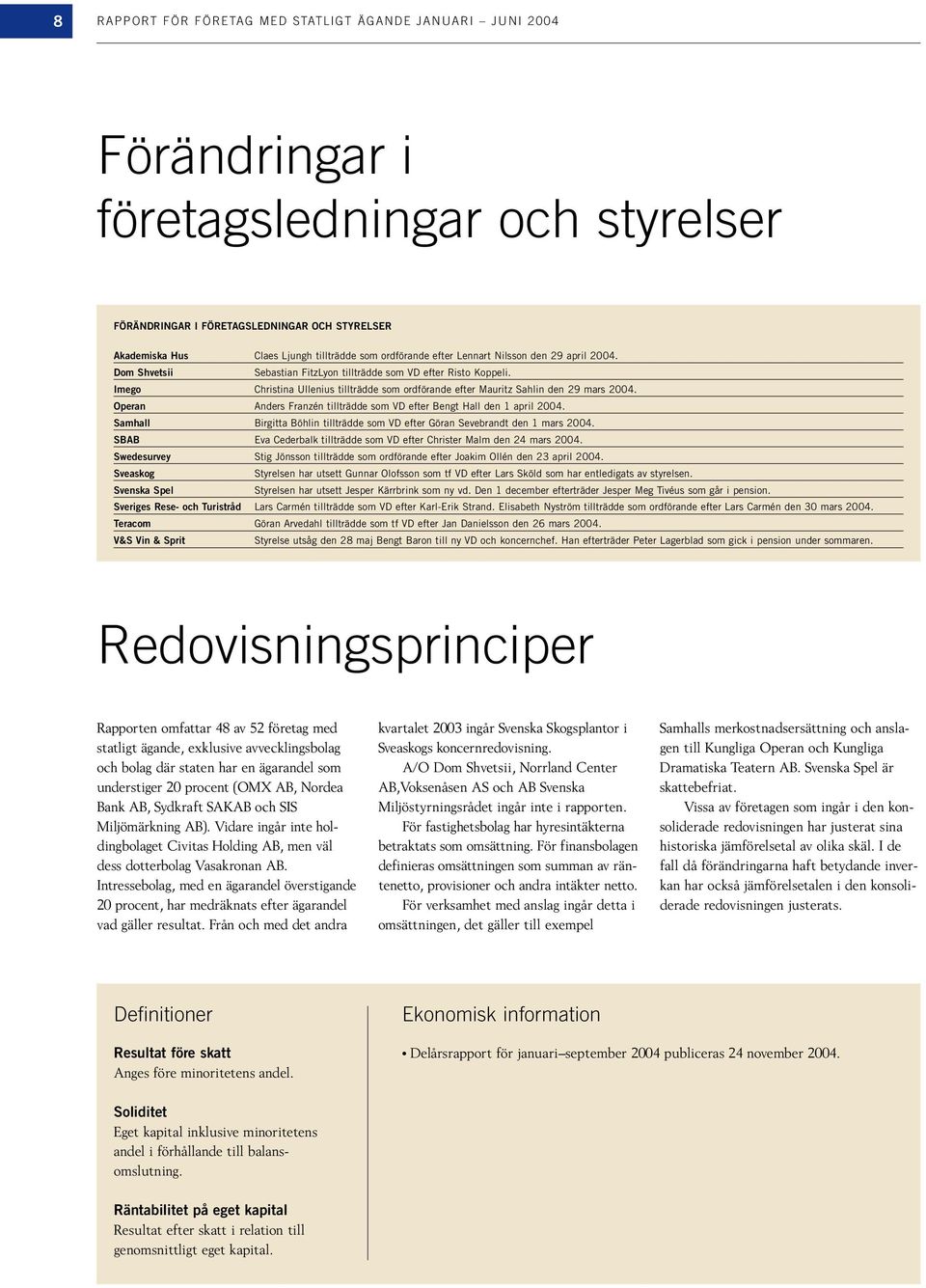 Imego Christina Ullenius tillträdde som ordförande efter Mauritz Sahlin den 29 mars 2004. Operan Anders Franzén tillträdde som VD efter Bengt Hall den 1 april 2004.