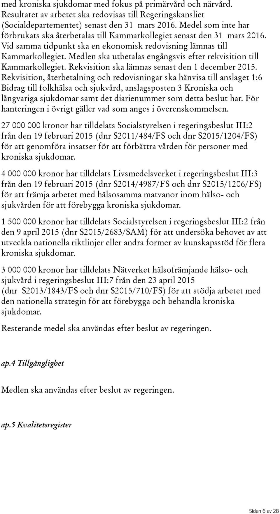 Medlen ska utbetalas engångsvis efter rekvisition till Kammarkollegiet. Rekvisition ska lämnas senast den 1 december 2015.