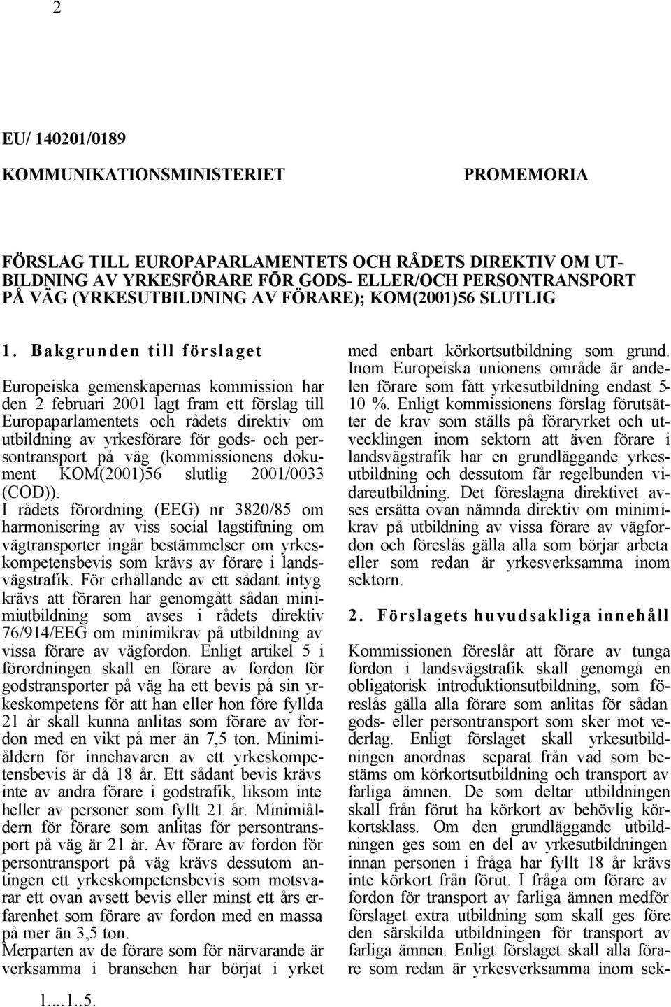 Bakgrunden till förslaget Europeiska gemenskapernas kommission har den 2 februari 2001 lagt fram ett förslag till Europaparlamentets och rådets direktiv om utbildning av yrkesförare för gods- och