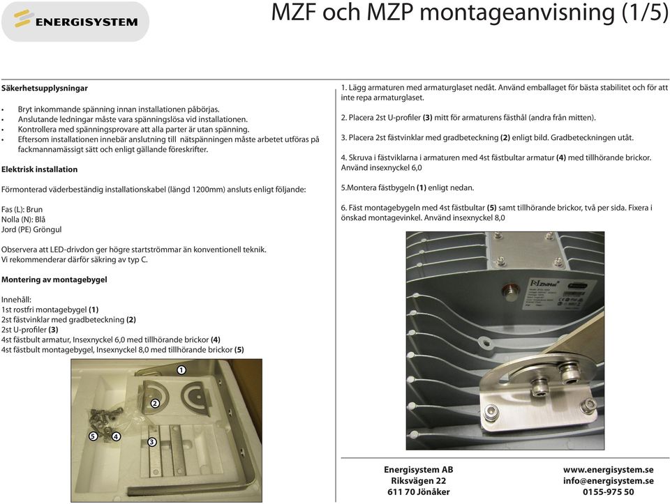 Eftersom installationen innebär anslutning till nätspänningen måste arbetet utföras på fackmannamässigt sätt och enligt gällande föreskrifter.