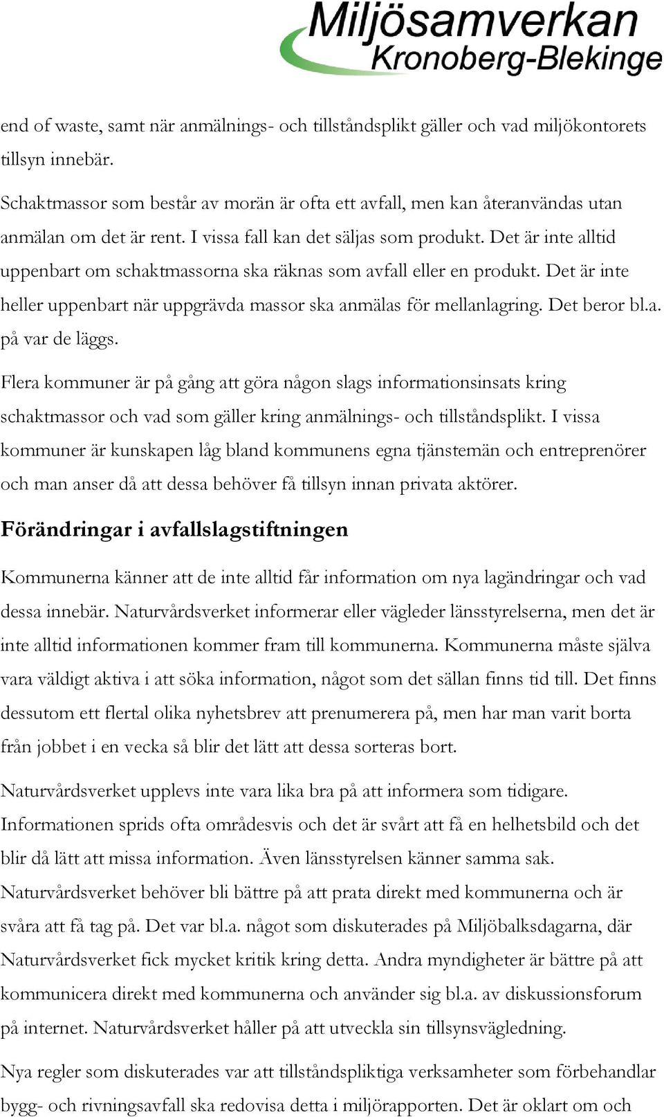 Det är inte alltid uppenbart om schaktmassorna ska räknas som avfall eller en produkt. Det är inte heller uppenbart när uppgrävda massor ska anmälas för mellanlagring. Det beror bl.a. på var de läggs.