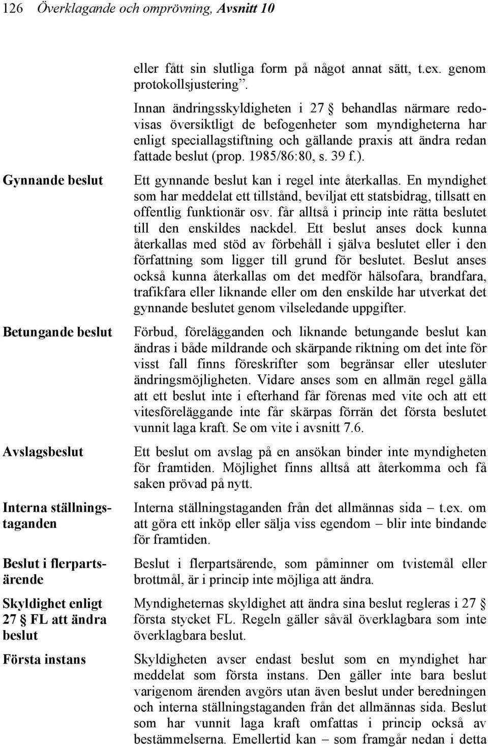 Innan ändringsskyldigheten i 27 behandlas närmare redovisas översiktligt de befogenheter som myndigheterna har enligt speciallagstiftning och gällande praxis att ändra redan fattade beslut (prop.