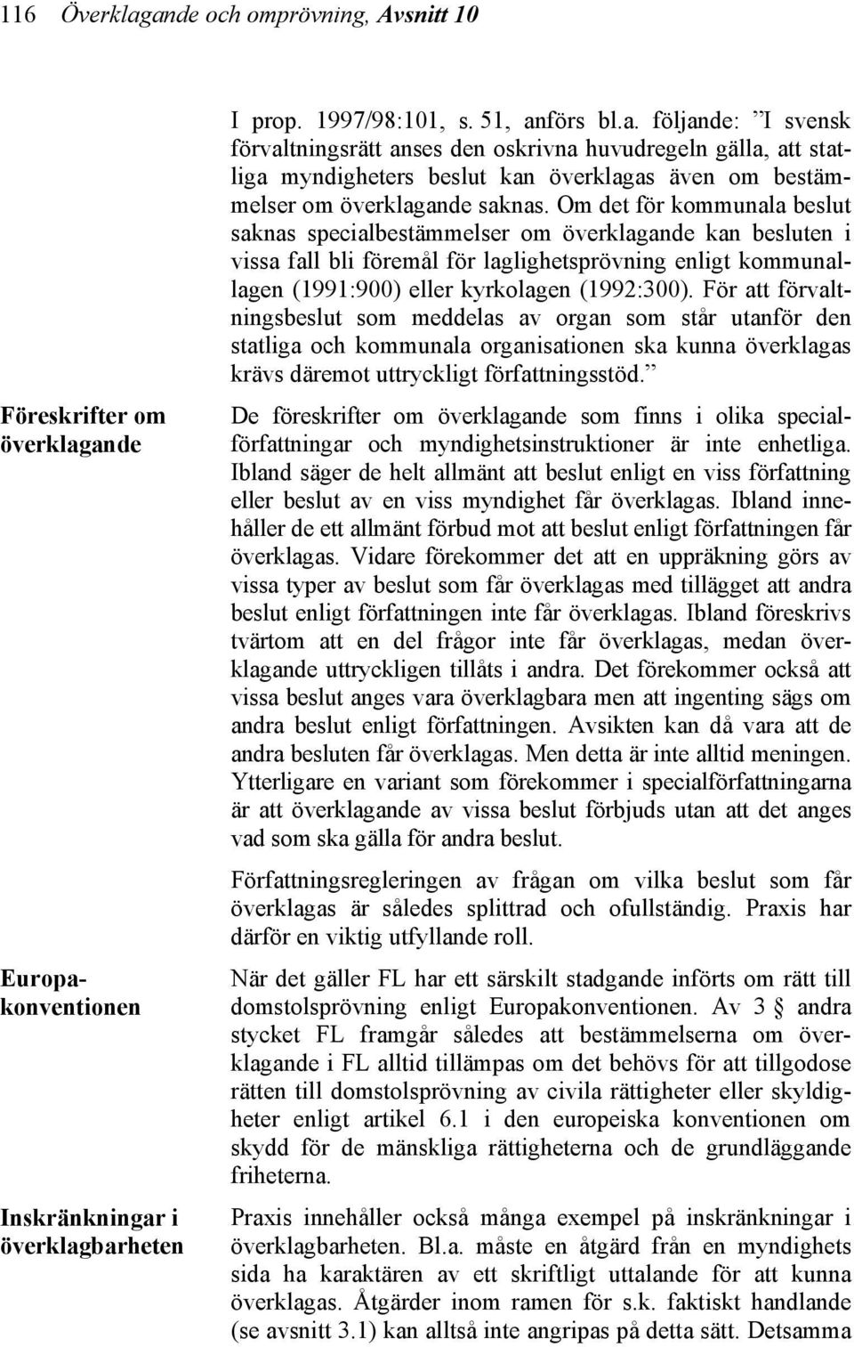 För att förvaltningsbeslut som meddelas av organ som står utanför den statliga och kommunala organisationen ska kunna överklagas krävs däremot uttryckligt författningsstöd.