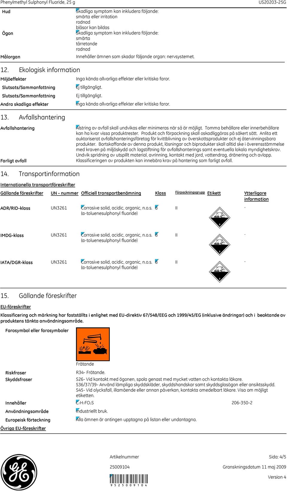 Tomma behållare eller innerbehållare kan ha kvar vissa produktrester. Produkt och förpackning skall oskadliggöras på säkert sätt.