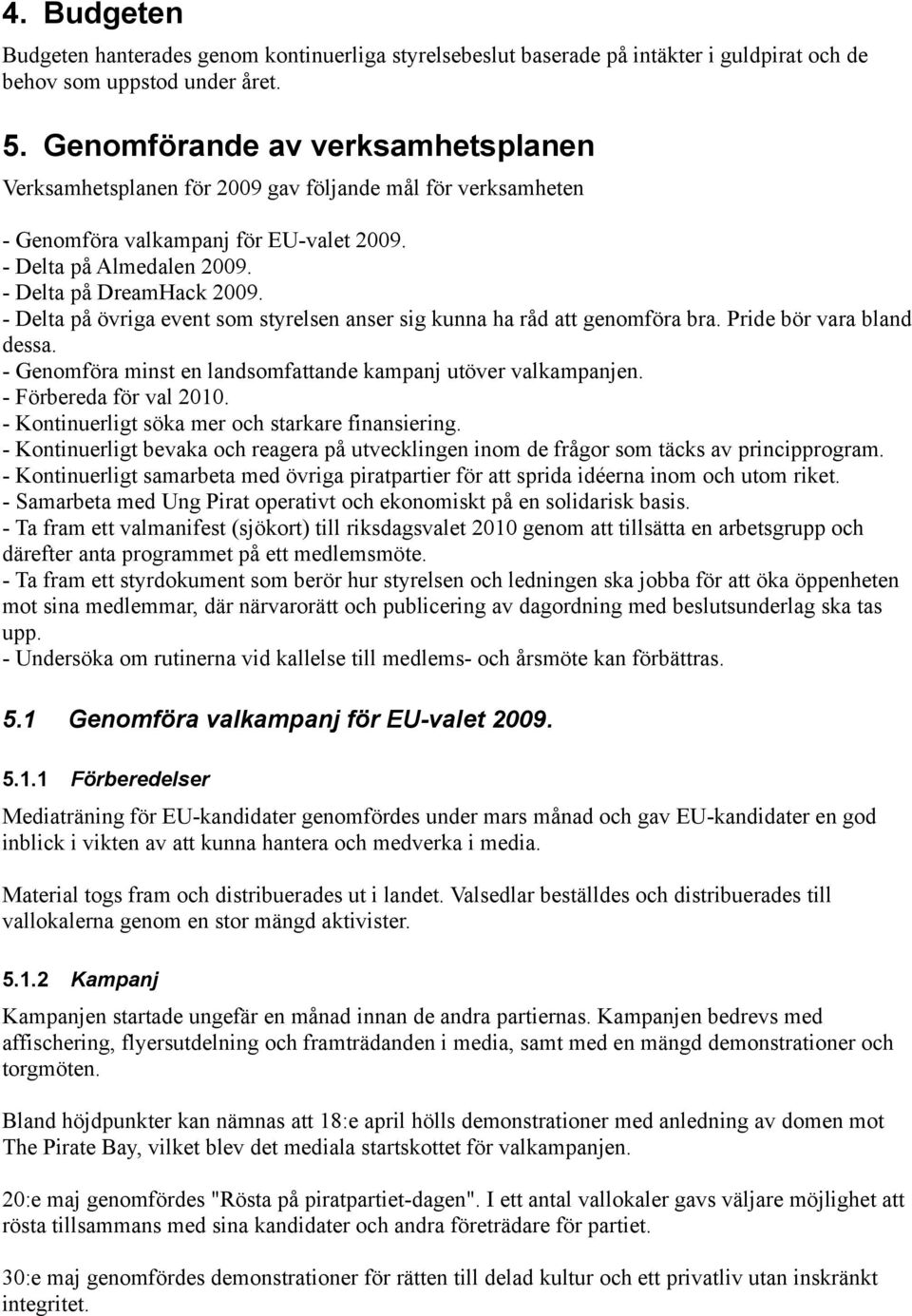 - Delta på övriga event som styrelsen anser sig kunna ha råd att genomföra bra. Pride bör vara bland dessa. - Genomföra minst en landsomfattande kampanj utöver valkampanjen. - Förbereda för val 2010.