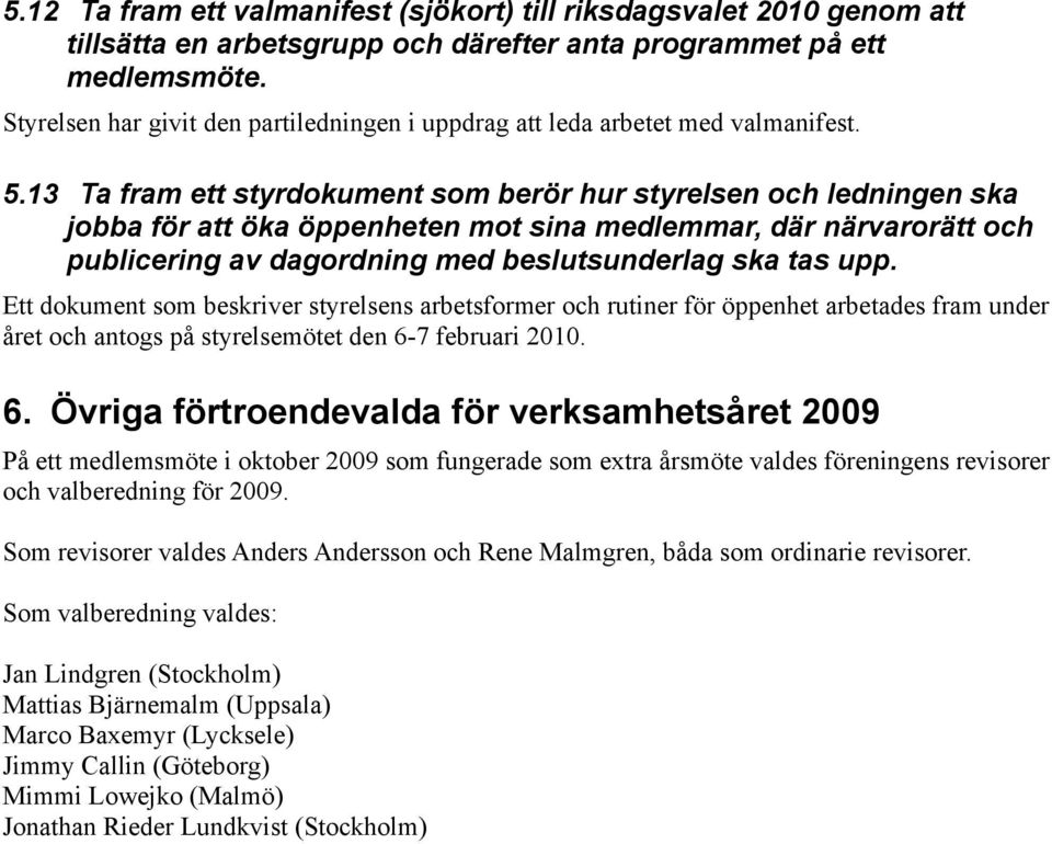 13 Ta fram ett styrdokument som berör hur styrelsen och ledningen ska jobba för att öka öppenheten mot sina medlemmar, där närvarorätt och publicering av dagordning med beslutsunderlag ska tas upp.