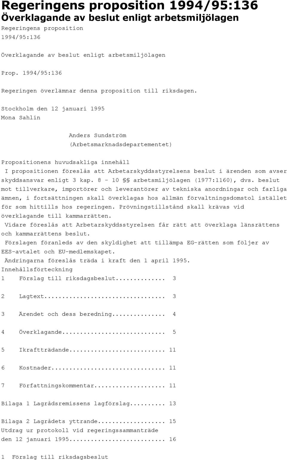 Stockholm den 12 januari 1995 Mona Sahlin Anders Sundström (Arbetsmarknadsdepartementet) Propositionens huvudsakliga innehåll I propositionen föreslås att Arbetarskyddsstyrelsens beslut i ärenden som