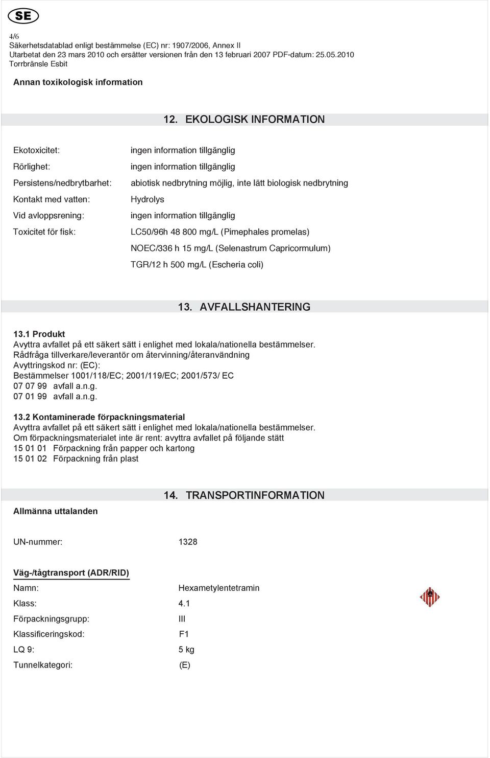 Hydrolys LC50/96h 48 800 mg/l (Pimephales promelas) NOEC/336 h 15 mg/l (Selenastrum Capricormulum) TGR/12 h 500 mg/l (Escheria coli) 13. AVFALLSHANTERING 13.