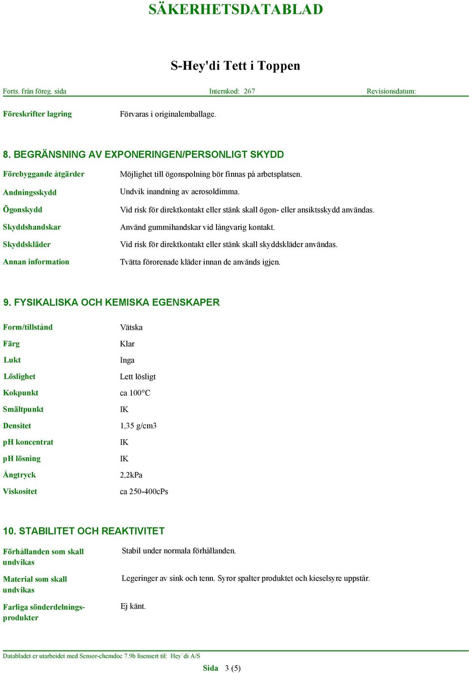 Undvik inandning av aerosoldimma. Vid risk för direktkontakt eller stänk skall ögon- eller ansiktsskydd användas. Använd gummihandskar vid långvarig kontakt.