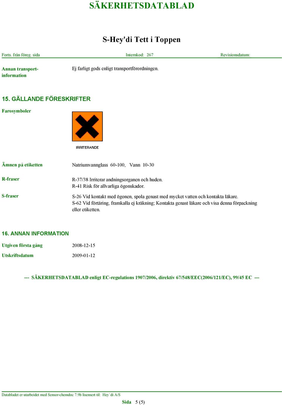 R-41 Risk för allvarliga ögonskador. S-26 Vid kontakt med ögonen, spola genast med mycket vatten och kontakta läkare.