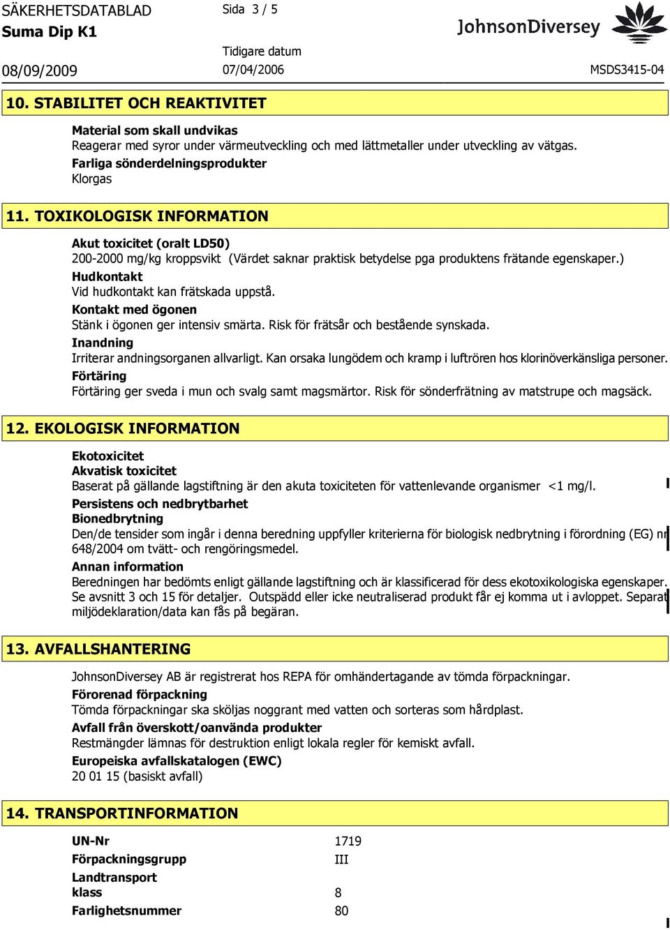 ) Hudkontakt Vid hudkontakt kan frätskada uppstå. Kontakt med ögonen Stänk i ögonen ger intensiv smärta. Risk för frätsår och bestående synskada. Inandning Irriterar andningsorganen allvarligt.