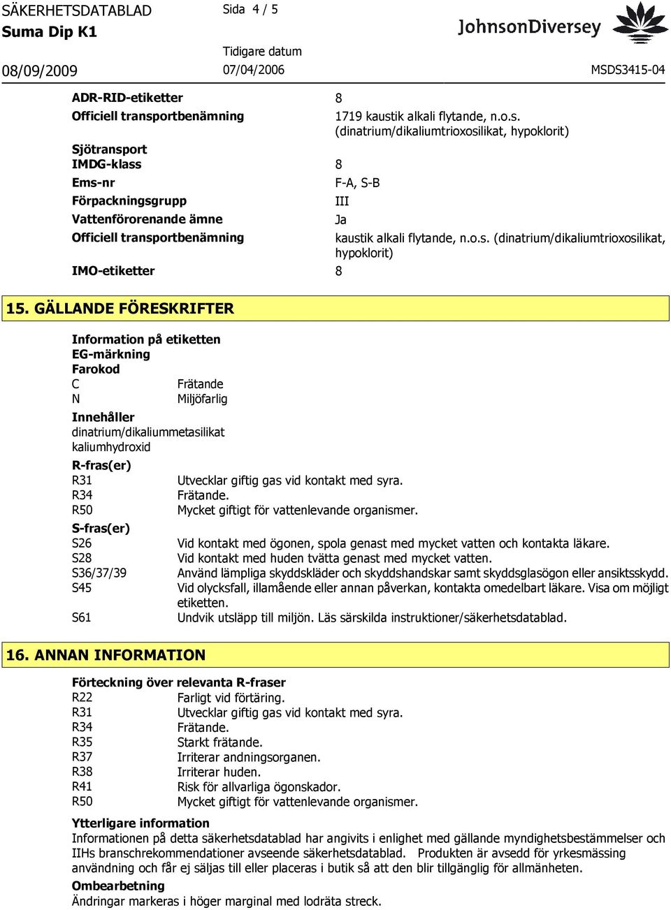 GÄLLANDE FÖRESKRIFTER Information på etiketten EG-märkning Farokod C Frätande N Miljöfarlig Innehåller dinatrium/dikaliummetasilikat kaliumhydroxid R-fras(er) R31 R34 R50 S-fras(er) S26 S28 S36/37/39