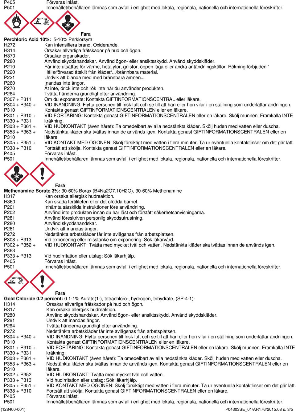 P221 Undvik att blanda med med brännbara ämnen... P260 Inandas inte ångor. P270 Ät inte, drick inte och rök inte när du använder produkten.