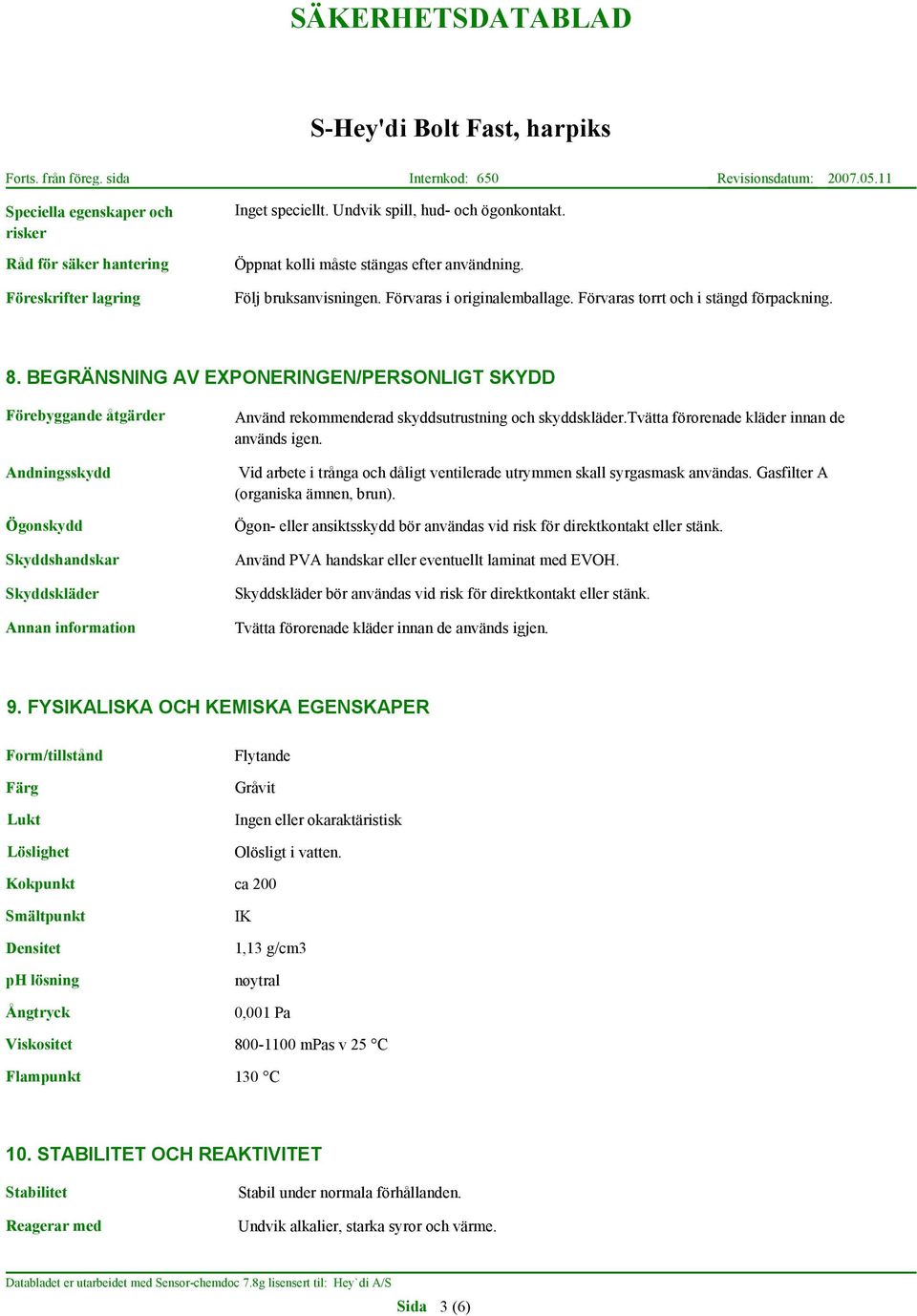 tvätta förorenade kläder innan de används igen. Andningsskydd Vid arbete i trånga och dåligt ventilerade utrymmen skall syrgasmask användas. Gasfilter A (organiska ämnen, brun).