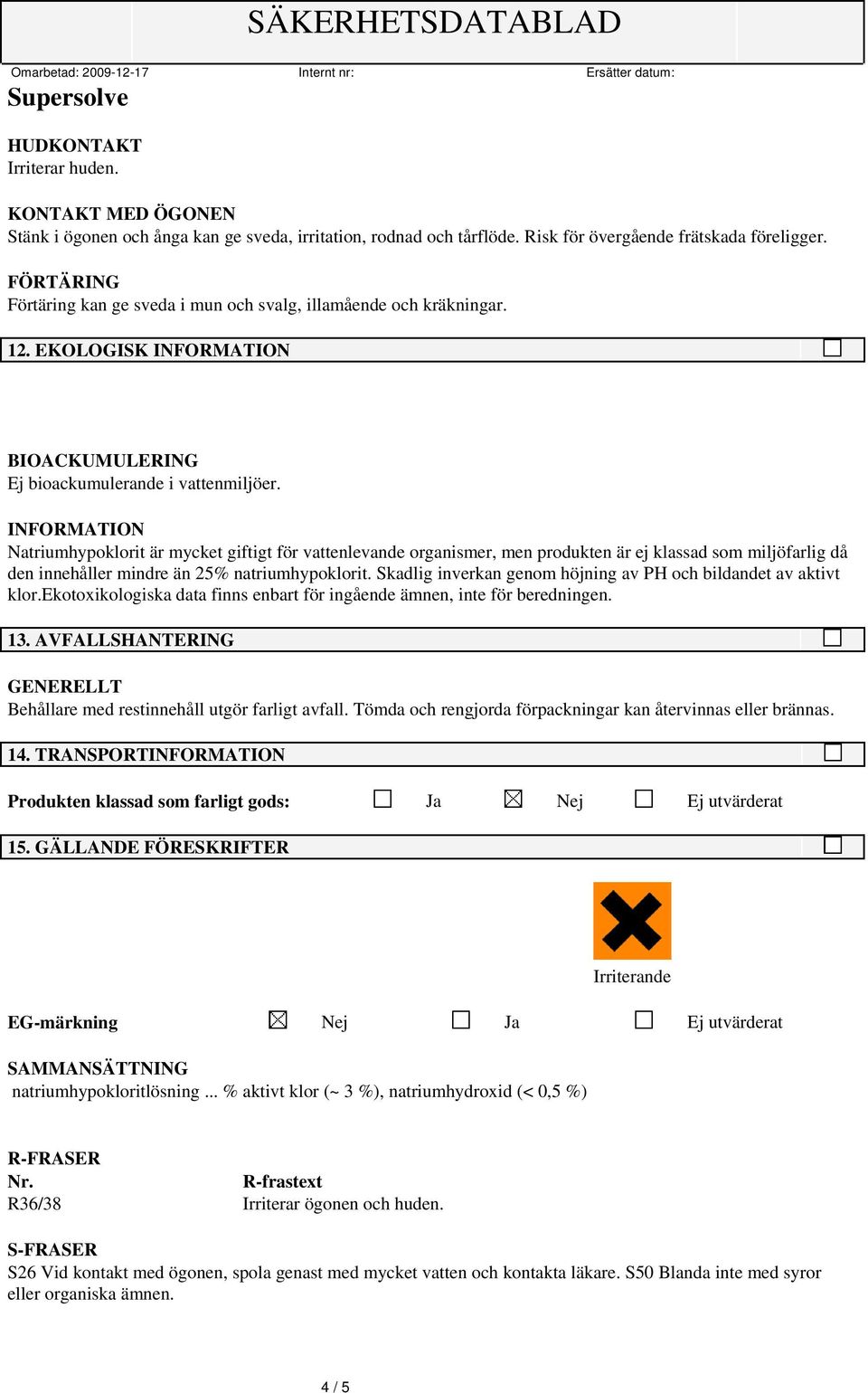 Natriumhypoklorit är mycket giftigt för vattenlevande organismer, men produkten är ej klassad som miljöfarlig då den innehåller mindre än 25% natriumhypoklorit.