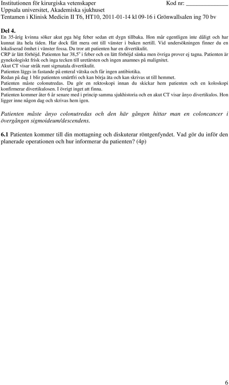 Patienten kommer åter 6 år senare med i princip samma sjukhistoria och en akut CT visar ånyo divertikulos. Hon ligger inne någon dag och skrivas hem igen.