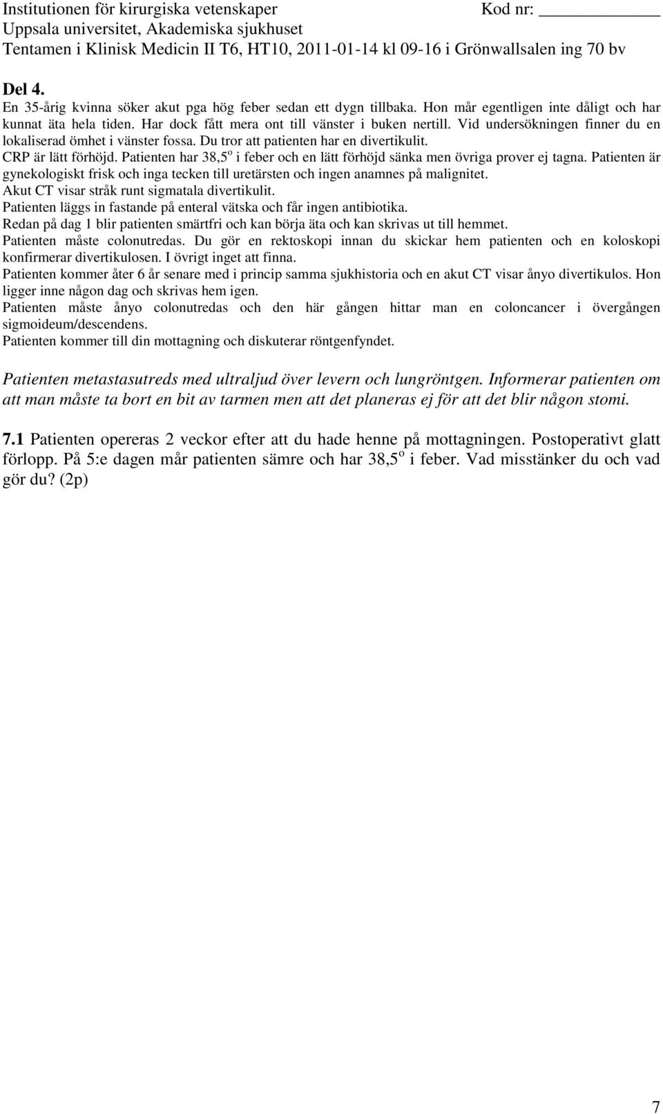 Patienten kommer åter 6 år senare med i princip samma sjukhistoria och en akut CT visar ånyo divertikulos. Hon ligger inne någon dag och skrivas hem igen.