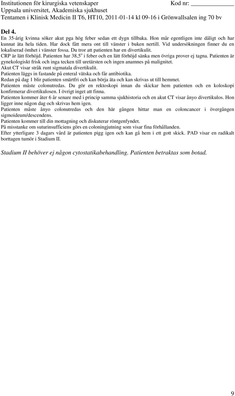 Patienten kommer åter 6 år senare med i princip samma sjukhistoria och en akut CT visar ånyo divertikulos. Hon ligger inne någon dag och skrivas hem igen.