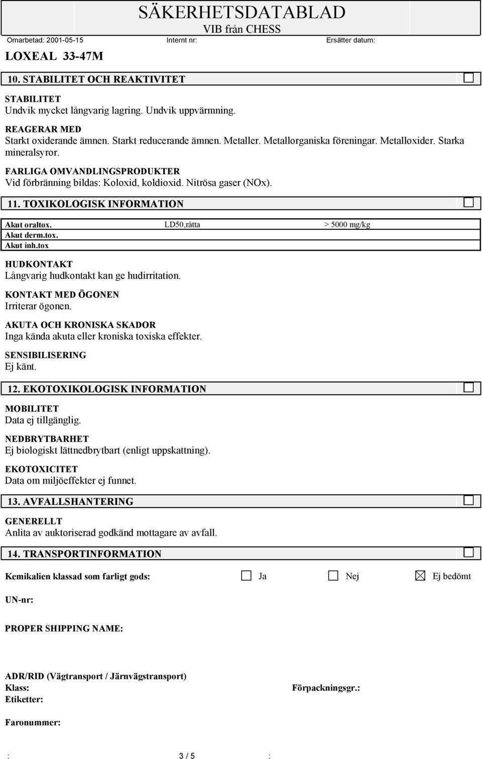 LD50,råtta > 5000 mg/kg Akut derm.tox. Akut inh.tox HUDKONTAKT Långvarig hudkontakt kan ge hudirritation. KONTAKT MED ÖGONEN Irriterar ögonen.